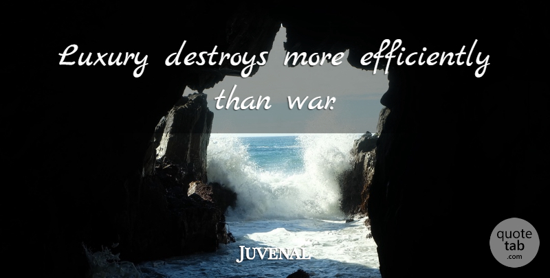 Juvenal Quote About War, Luxury: Luxury Destroys More Efficiently Than...
