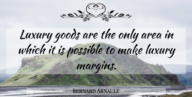 Bernard Arnault Quote About Luxury, Goods, Margins: Luxury Goods Are The Only...