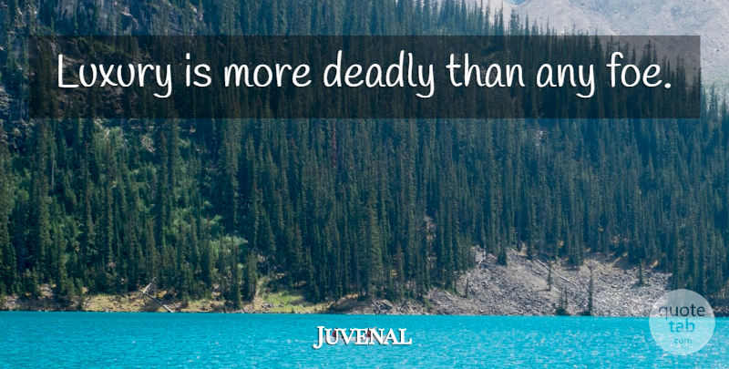 Juvenal Quote About Luxury, Enjoyment, Foe: Luxury Is More Deadly Than...