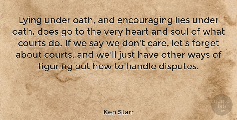 Ken Starr Quote About Courts, Figuring, Forget, Handle, Lies: Lying Under Oath And Encouraging...