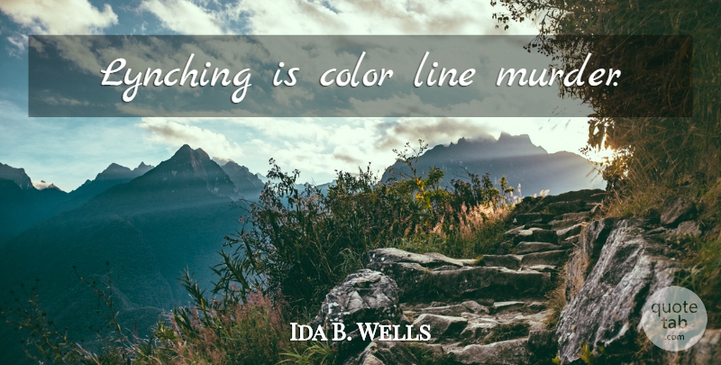 Ida B. Wells Quote About Color, Lynching, Lines: Lynching Is Color Line Murder...
