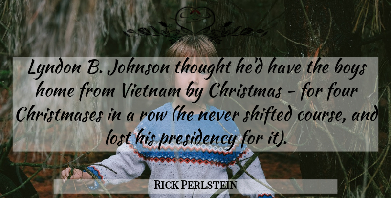 Rick Perlstein Quote About Boys, Christmas, Four, Home, Johnson: Lyndon B Johnson Thought Hed...