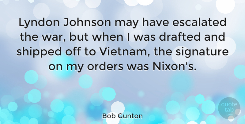 Bob Gunton Quote About War, Order, Vietnam: Lyndon Johnson May Have Escalated...