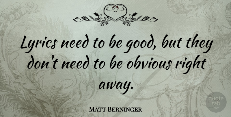 Matt Berninger Quote About Needs, Obvious, Be Good: Lyrics Need To Be Good...