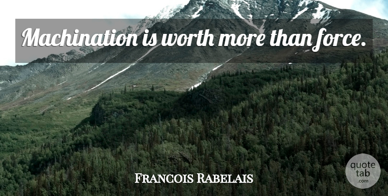 Francois Rabelais Quote About Deceit, Force: Machination Is Worth More Than...