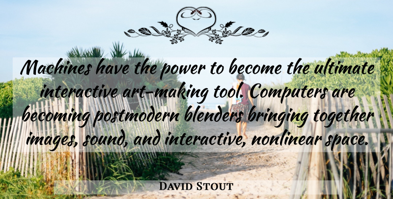 David Stout Quote About Becoming, Bringing, Computers, Machines, Nonlinear: Machines Have The Power To...