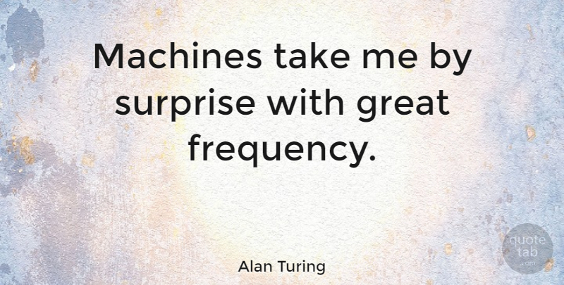 Alan Turing Quote About Machines, Surprise, Programming: Machines Take Me By Surprise...