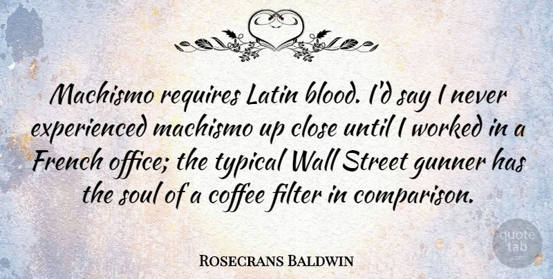 Rosecrans Baldwin Quote About Close, Filter, French, Latin, Requires: Machismo Requires Latin Blood Id...