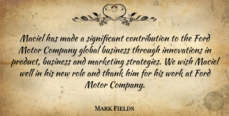 Mark Fields Quote About Business, Company, Ford, Global, Marketing: Maciel Has Made A Significant...