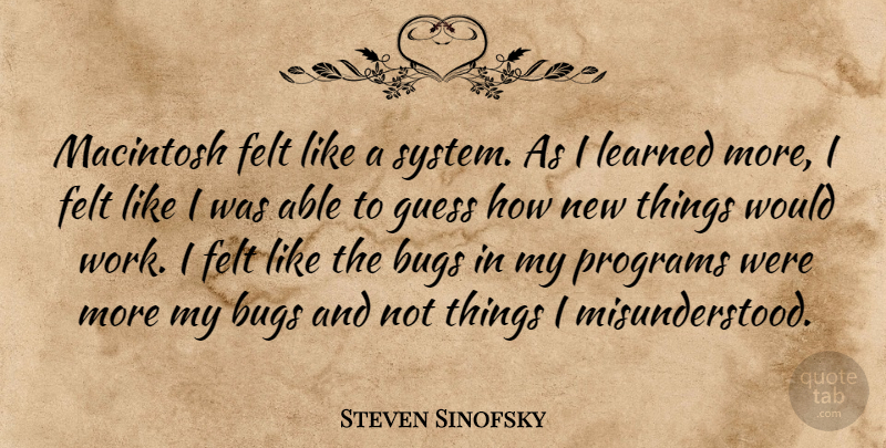 Steven Sinofsky Quote About Bugs, Felt, Guess, Macintosh, Programs: Macintosh Felt Like A System...