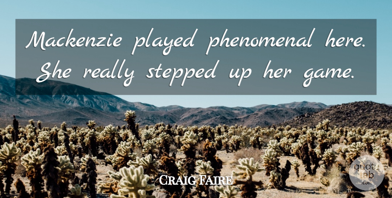 Craig Faire Quote About Game, Phenomenal, Played, Stepped: Mackenzie Played Phenomenal Here She...