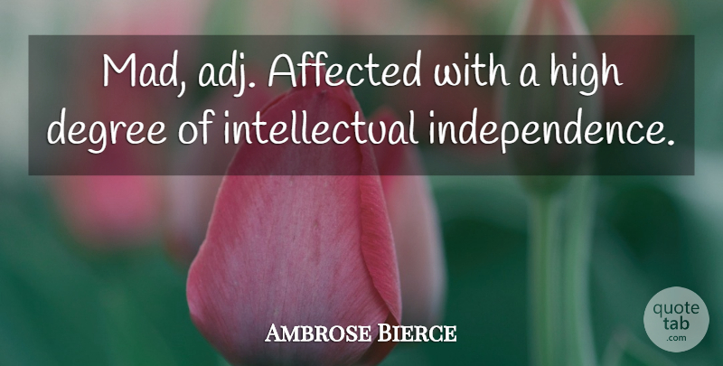 Ambrose Bierce Quote About Sarcastic, Mad, Independence: Mad Adj Affected With A...