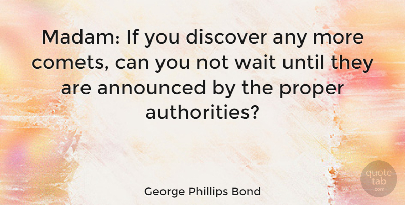 George Phillips Bond Quote About Announced, Until: Madam If You Discover Any...