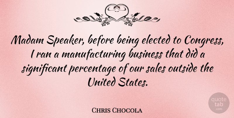 Chris Chocola Quote About United States, Significant, Congress: Madam Speaker Before Being Elected...