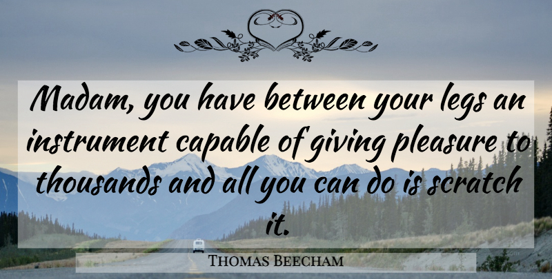 Thomas Beecham Quote About Giving, Musical, Legs: Madam You Have Between Your...