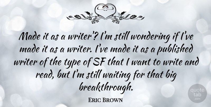Eric Brown Quote About Published, Sf, Type, Waiting, Wondering: Made It As A Writer...
