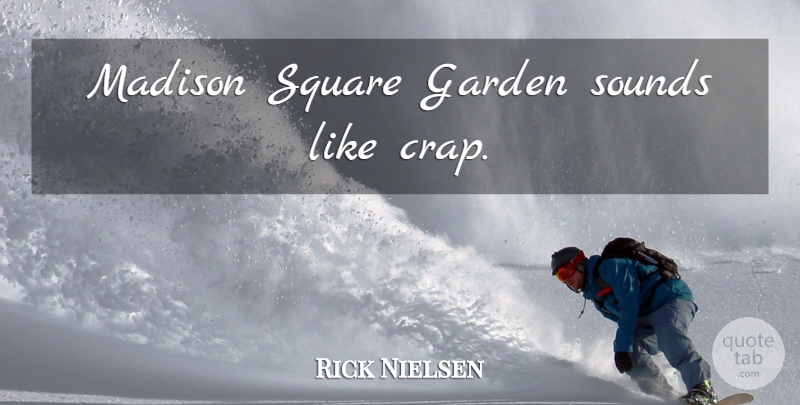 Rick Nielsen Quote About Garden, Squares, Sound: Madison Square Garden Sounds Like...