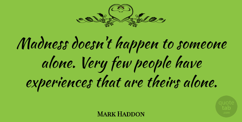 Mark Haddon Quote About People, Madness, Happens: Madness Doesnt Happen To Someone...