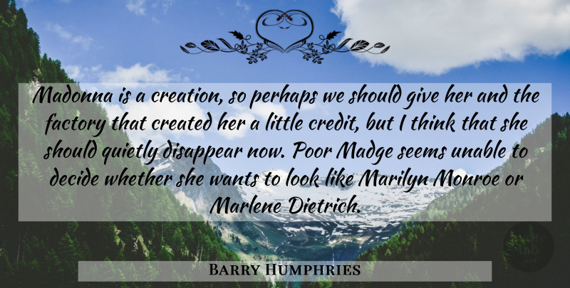 Barry Humphries Quote About Created, Decide, Disappear, Factory, Madonna: Madonna Is A Creation So...
