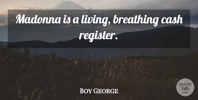 Boy George Quote About Breathing, Cash, Register: Madonna Is A Living Breathing...