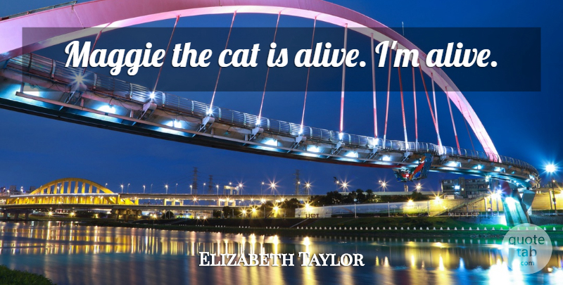 Elizabeth Taylor Quote About Cat, Alive, Maggie: Maggie The Cat Is Alive...