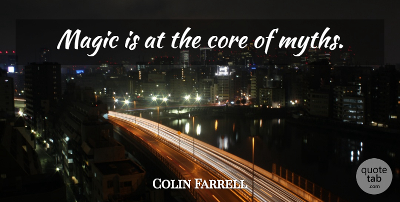 Colin Farrell Quote About Magic, Myth, Core: Magic Is At The Core...
