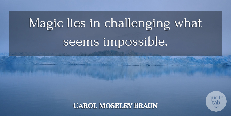 Carol Moseley Braun Quote About Lying, Challenges, Magic: Magic Lies In Challenging What...