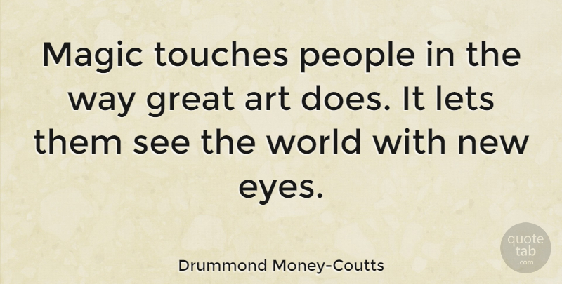 Drummond Money-Coutts Quote About Art, Great, Lets, Magic, People: Magic Touches People In The...