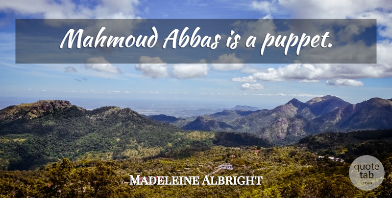 Madeleine Albright Quote About Puppets, Abba: Mahmoud Abbas Is A Puppet...