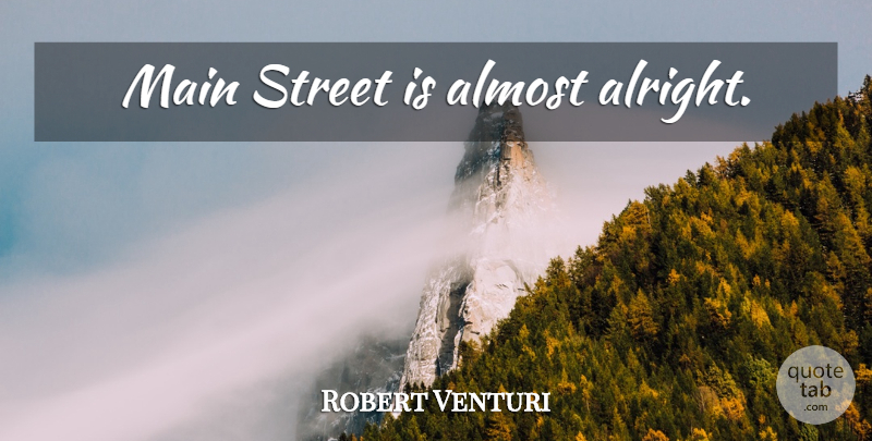 Robert Venturi Quote About Main Street, Streets, Alright: Main Street Is Almost Alright...