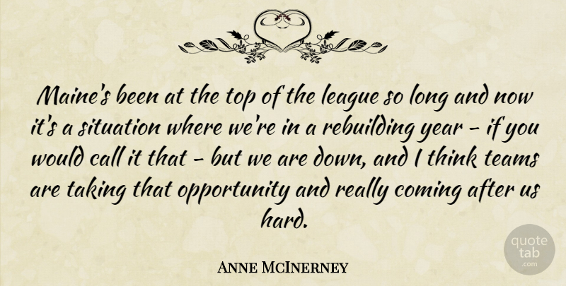 Anne McInerney Quote About Call, Coming, League, Opportunity, Rebuilding: Maines Been At The Top...