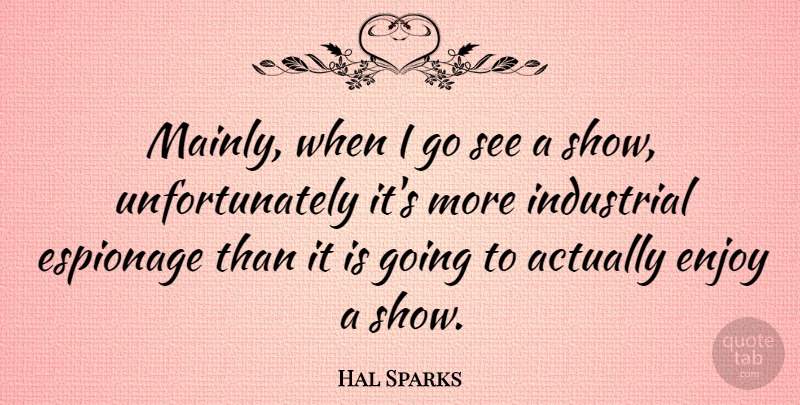 Hal Sparks Quote About Enjoy, Espionage, Shows: Mainly When I Go See...