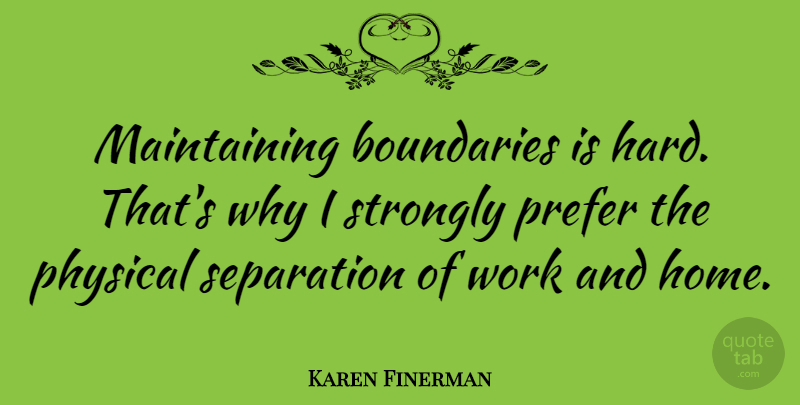 Karen Finerman Quote About Home, Physical, Prefer, Separation, Strongly: Maintaining Boundaries Is Hard Thats...