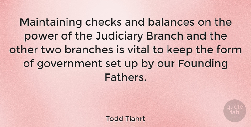 Todd Tiahrt Quote About Father, Government, Two: Maintaining Checks And Balances On...