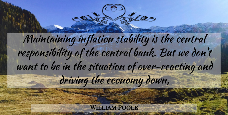 William Poole Quote About Central, Driving, Economy, Inflation, Responsibility: Maintaining Inflation Stability Is The...
