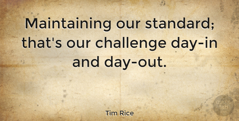 Tim Rice Quote About undefined: Maintaining Our Standard Thats Our...