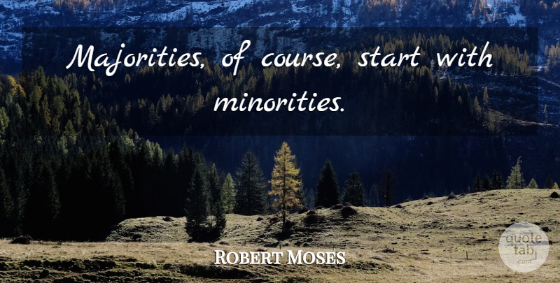Robert Moses Quote About Minorities, Majority, Courses: Majorities Of Course Start With...