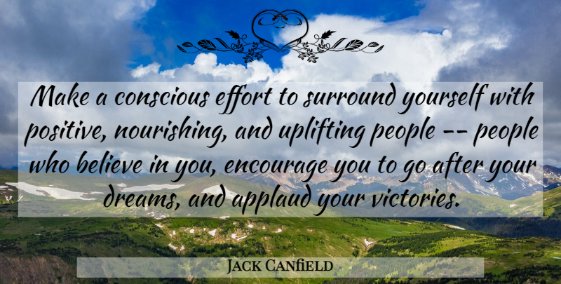 Jack Canfield Quote About Uplifting, Dream, Believe: Make A Conscious Effort To...