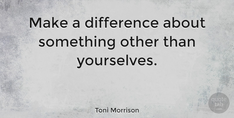 Toni Morrison Quote About Inspirational, Women, Differences: Make A Difference About Something...