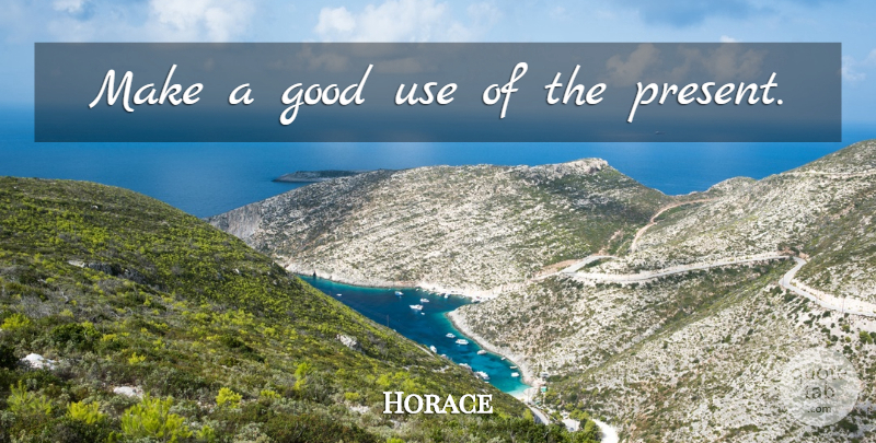 Horace Quote About Time, Use: Make A Good Use Of...