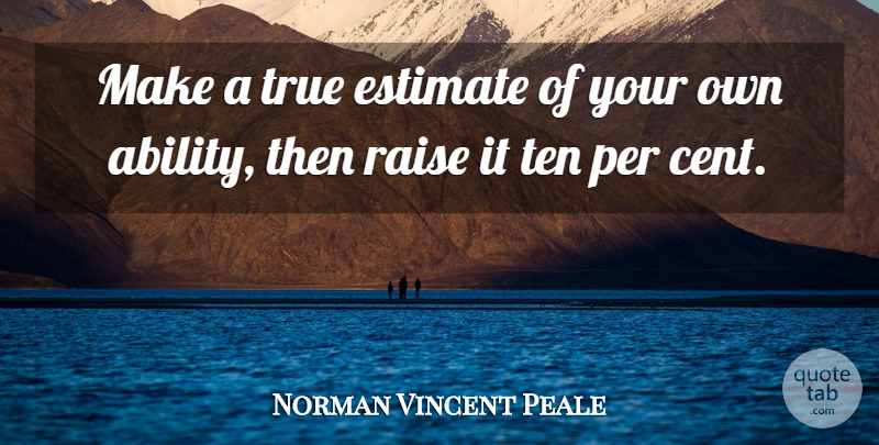 Norman Vincent Peale Quote About Ability, Raises, Cents: Make A True Estimate Of...