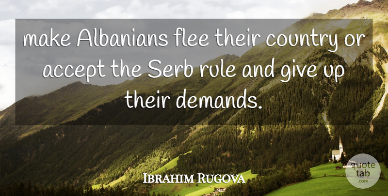 Ibrahim Rugova Quote About Accept, Albanians, Country, Flee, Rule: Make Albanians Flee Their Country...
