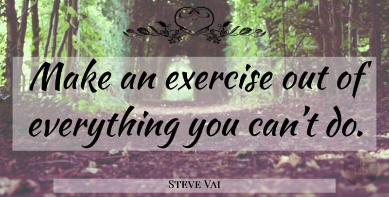 Steve Vai Quote About Exercise: Make An Exercise Out Of...