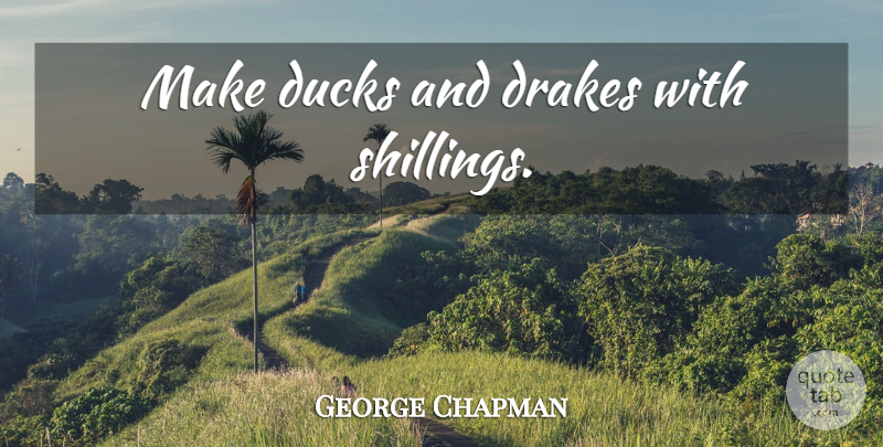 George Chapman Quote About Money, Ducks: Make Ducks And Drakes With...