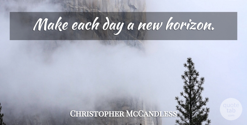 Christopher McCandless Quote About Each Day, New Horizons, Horizon: Make Each Day A New...