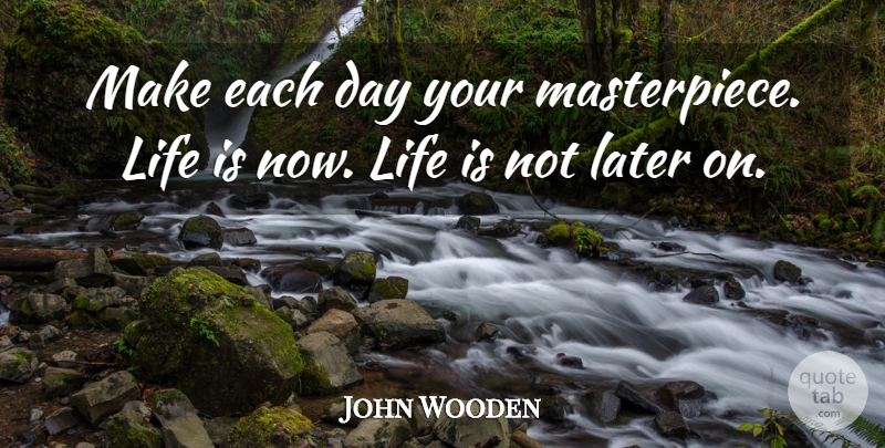 John Wooden Quote About Each Day, Life Is, Masterpiece: Make Each Day Your Masterpiece...