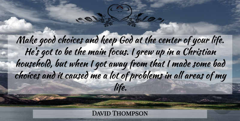David Thompson Quote About Areas, Bad, Caused, Center, Choices: Make Good Choices And Keep...