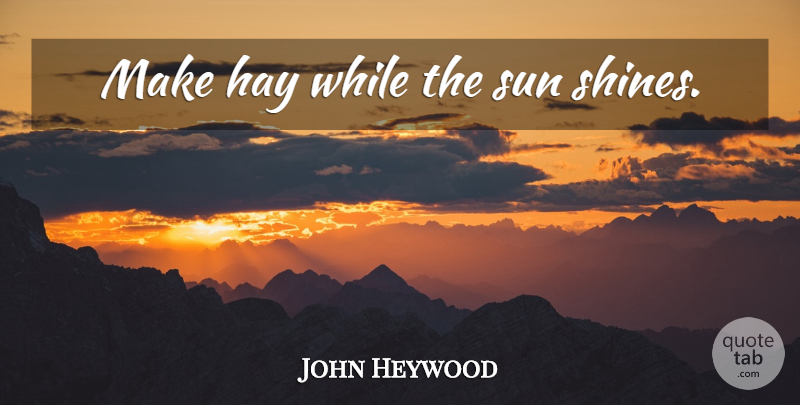 John Heywood Quote About Opportunity, Shining, Sun: Make Hay While The Sun...