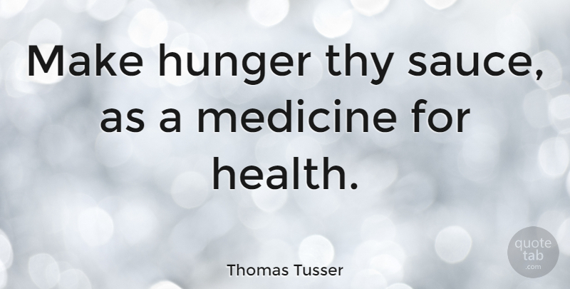 Thomas Tusser Quote About Medicine, Sauce, Hunger: Make Hunger Thy Sauce As...