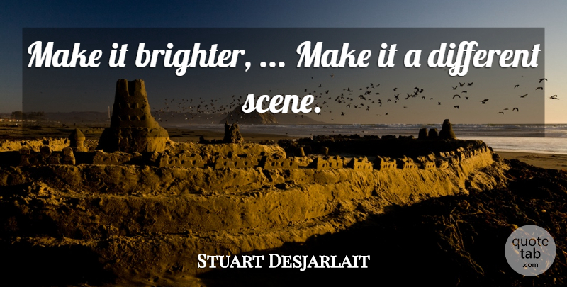Stuart Desjarlait Quote About undefined: Make It Brighter Make It...